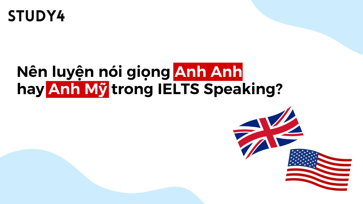 Nên  nói giọng Anh Anh hay Anh Mỹ trong IELTS Speaking?