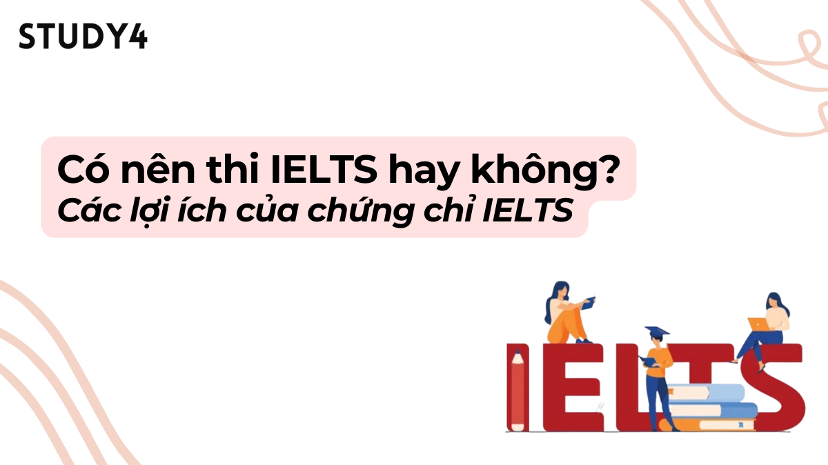 Có nên thi IELTS hay không? lợi ích của chứng chỉ IELTS