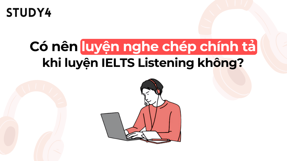 Có nên luyện nghe chép chính tả khi luyện IELTS Listening không?